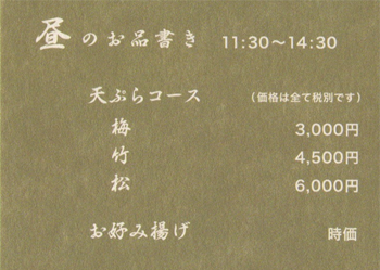 昼のお品書き　11：30～14：30　天ぷらコース（価格は全て税別です）　梅：3,000円　竹：4,500円　松：6,000円　お好み揚げ：時価